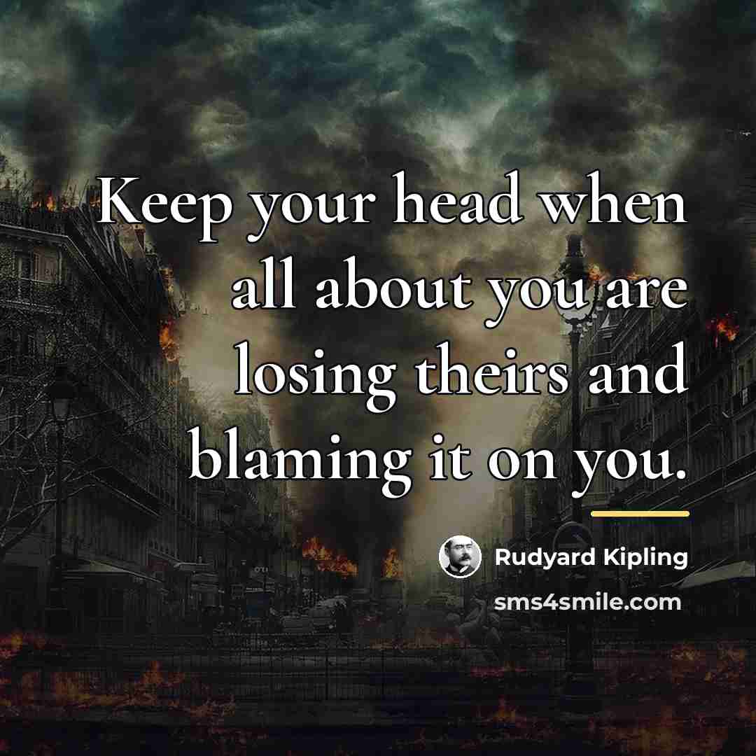 “Keep your head when all about you are losing theirs…” quote by Rudyard Kipling