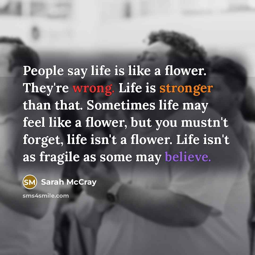 “People say life is like a flower. They're wrong. Life…” quote by Sarah McCray