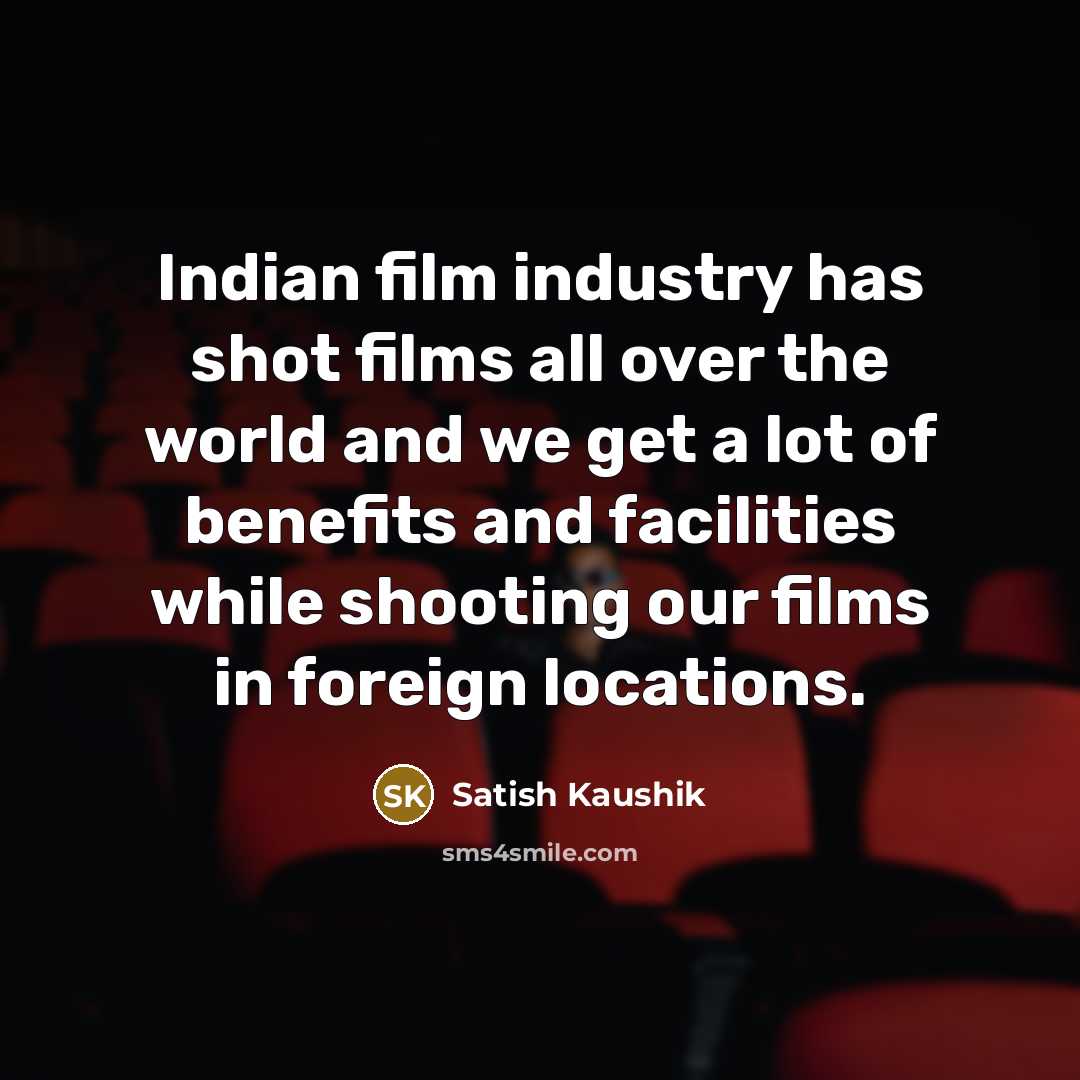 “Indian film industry has shot films all over the world…” quote by Satish Kaushik
