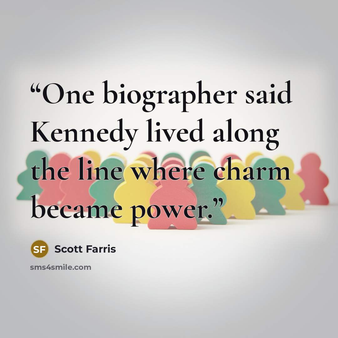 “One biographer said Kennedy lived along the line where charm became power.” quote by Scott Farris