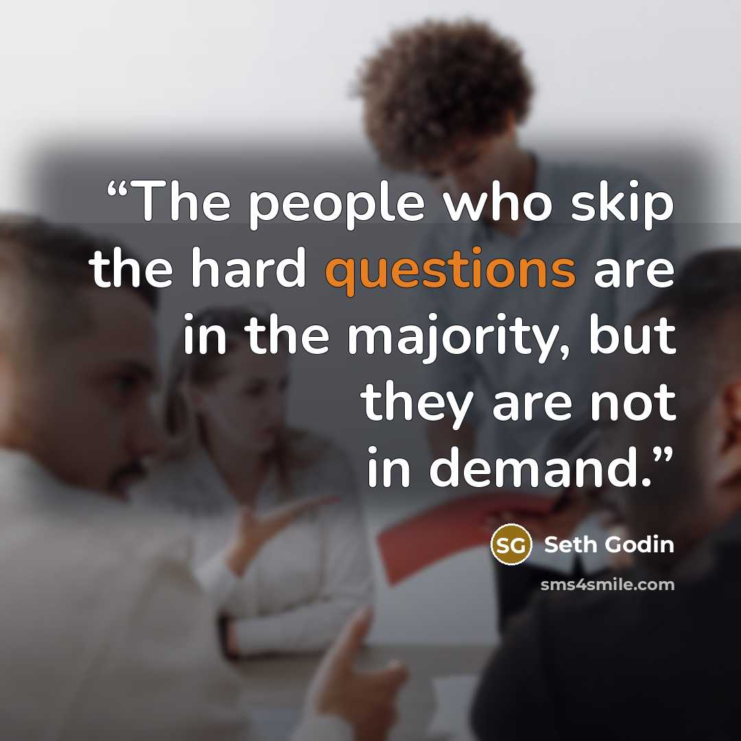 “The people who skip the hard questions are in the majority, but they are not in demand.” quote by Seth Godin