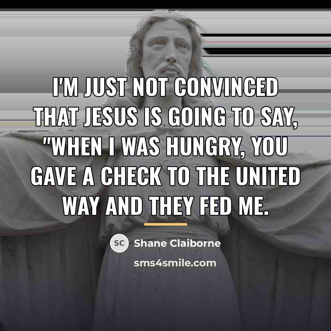 “I'm just not convinced that Jesus is going to say,…” quote by Shane Claiborne