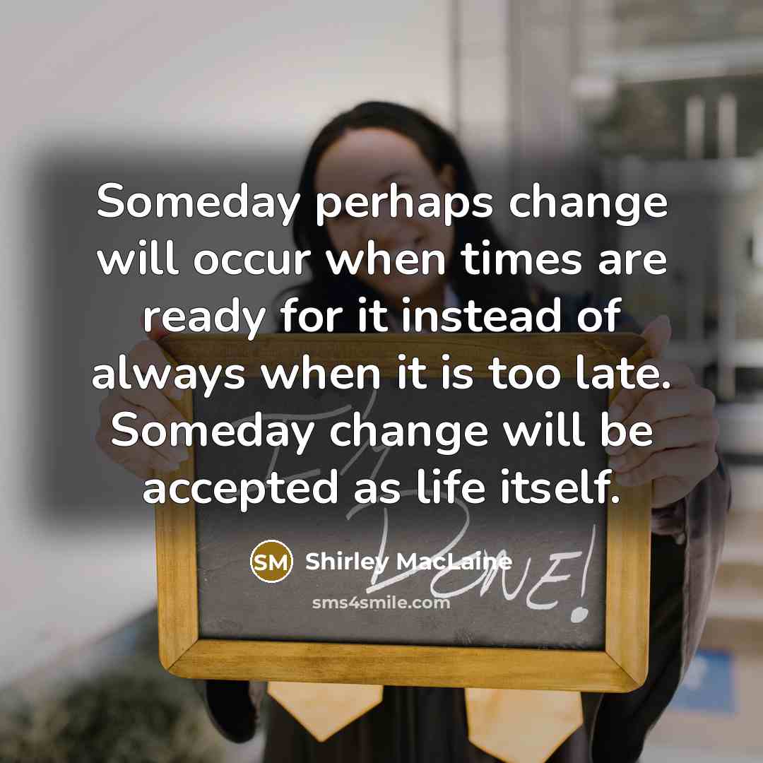 “Someday perhaps change will occur when times are ready for…” quote by Shirley MacLaine