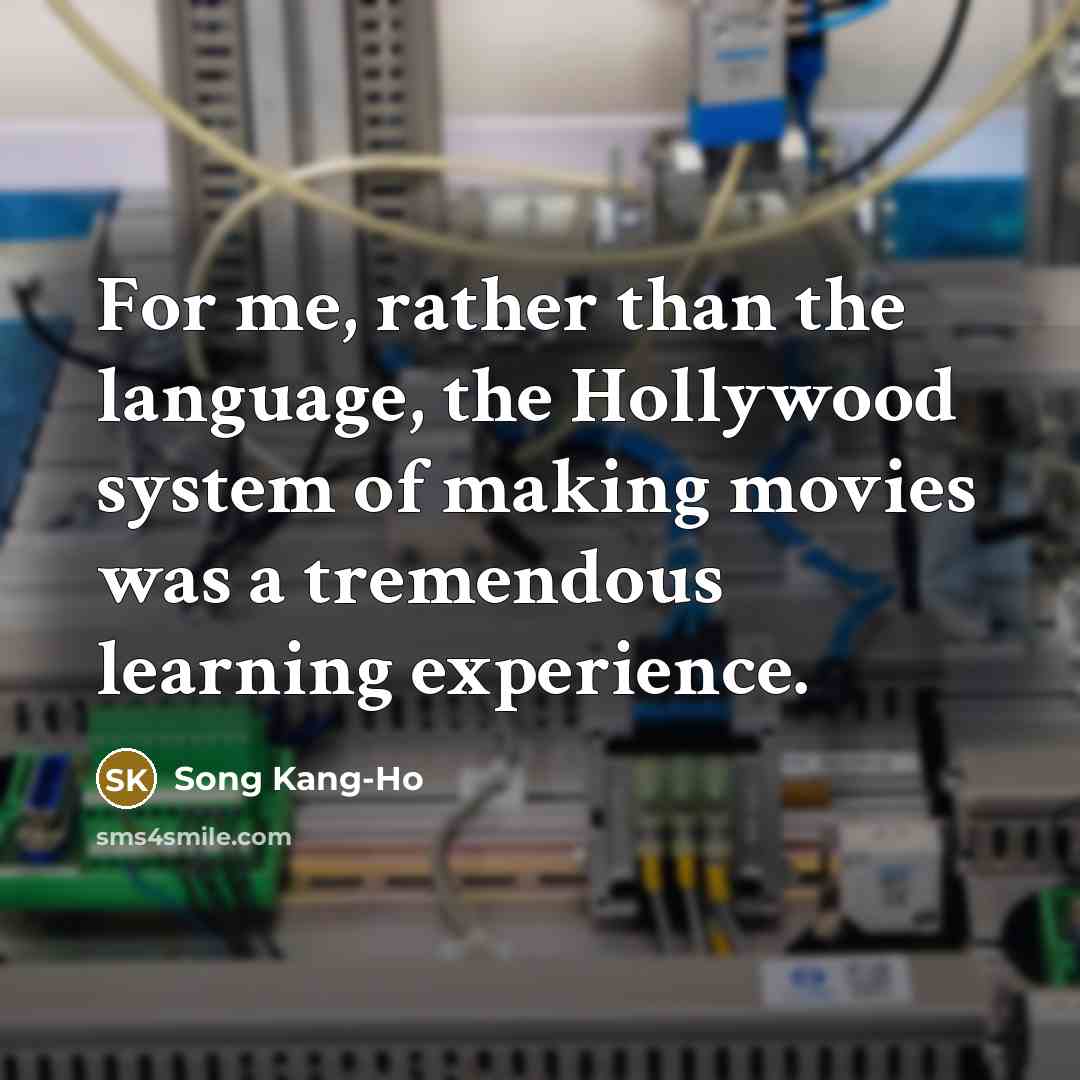 “For me, rather than the language, the Hollywood system of making movies was a tremendous learning experience.” quote by Song Kang-Ho