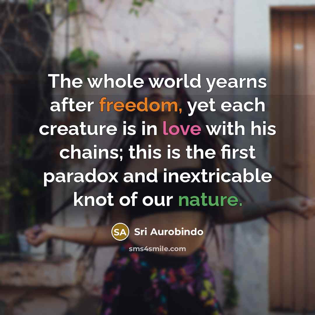“The whole world yearns after freedom, yet each creature is…” quote by Sri Aurobindo