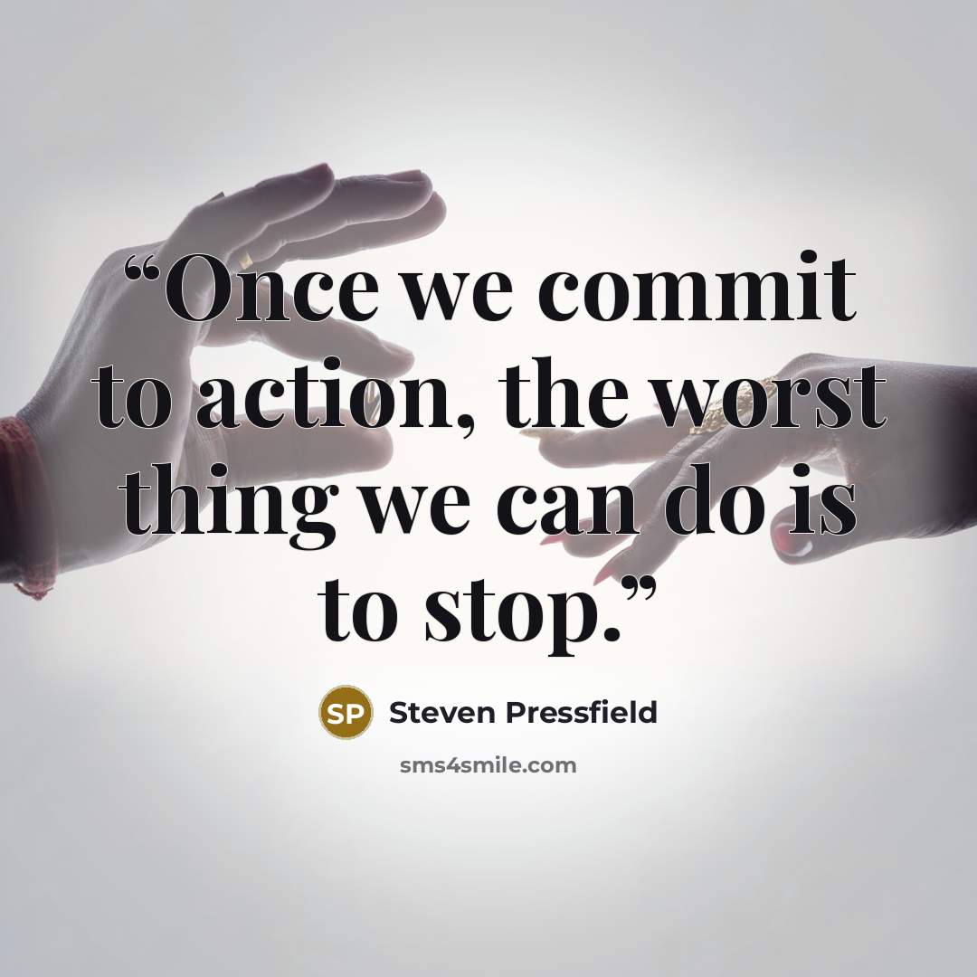 “Once we commit to action, the worst thing we can do is to stop.” quote by Steven Pressfield