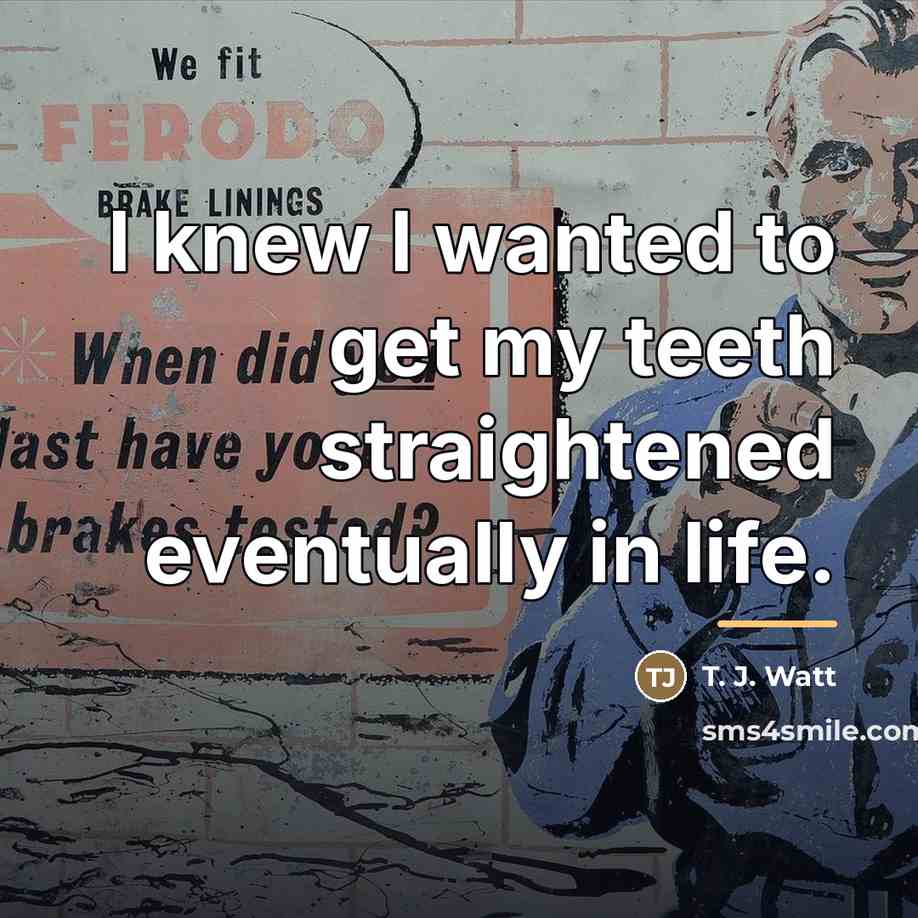 “I knew I wanted to get my teeth straightened eventually…” quote by T. J. Watt