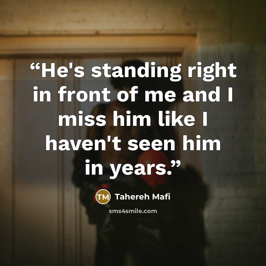 “He's standing right in front of me and I miss him like I haven't seen him in years.” quote by Tahereh Mafi