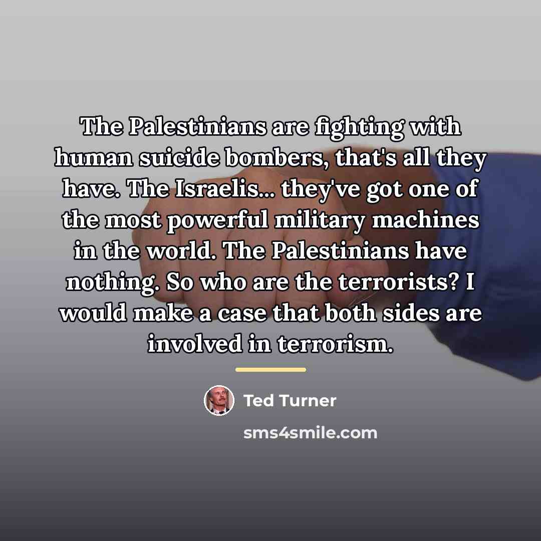 “The Palestinians are fighting with human suicide bombers, that's all…” quote by Ted Turner