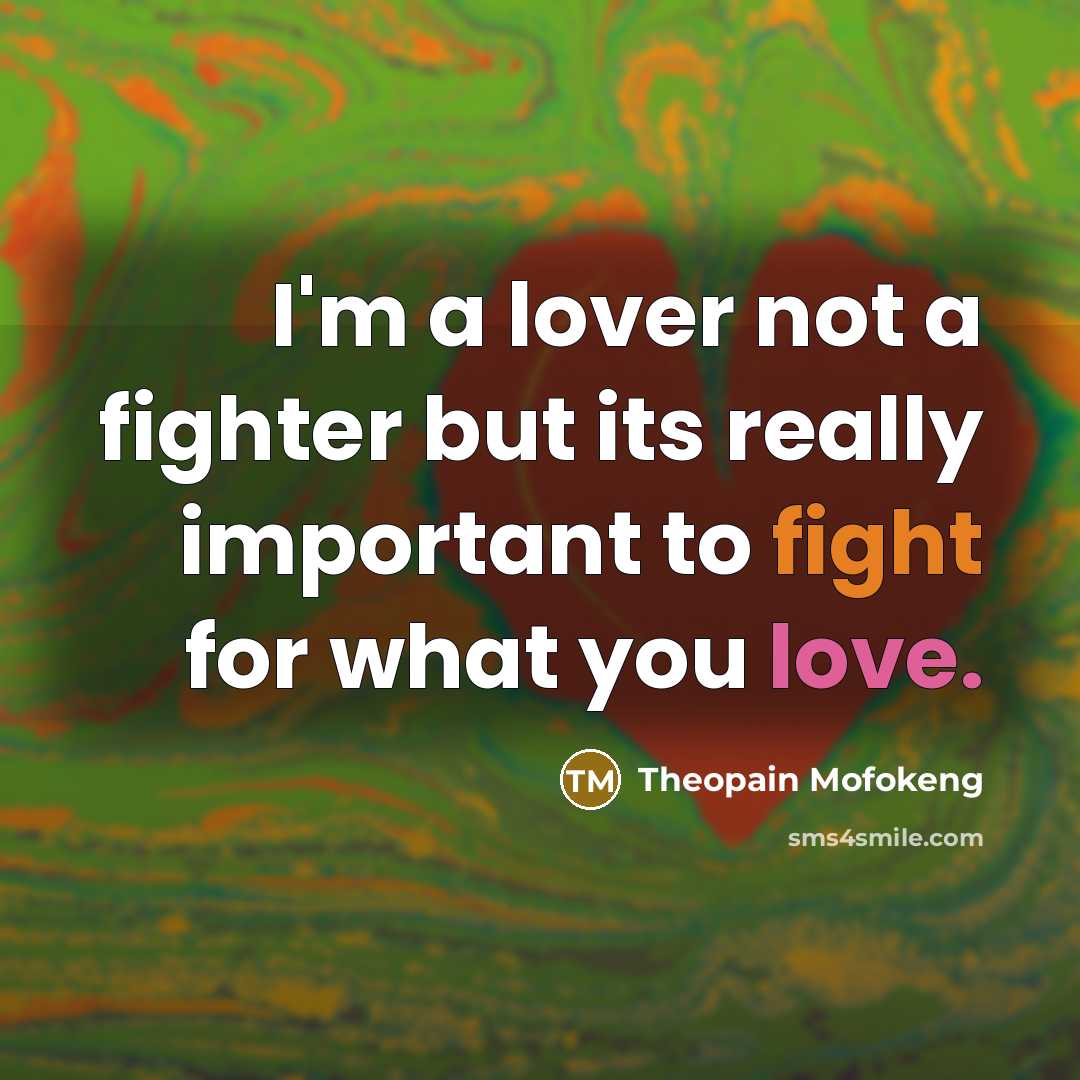 “I'm a lover not a fighter but its really important to fight for what you love.” quote by Theopain Mofokeng