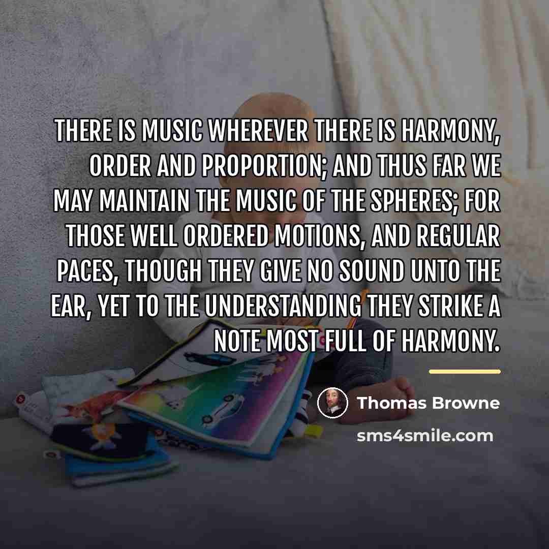 “There is music wherever there is harmony, order and proportion;…” quote by Thomas Browne