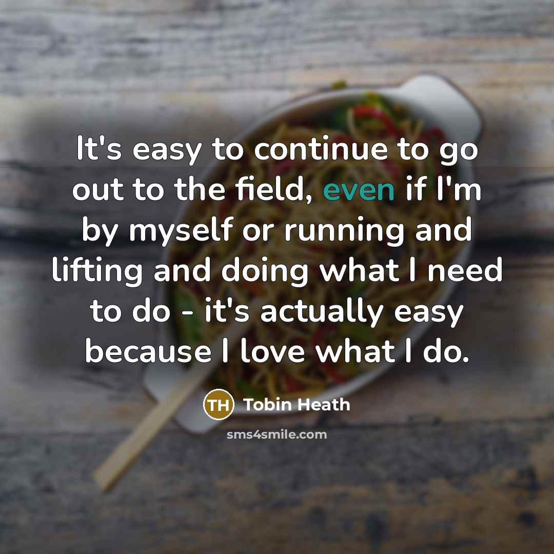 “It's easy to continue to go out to the field,…” quote by Tobin Heath