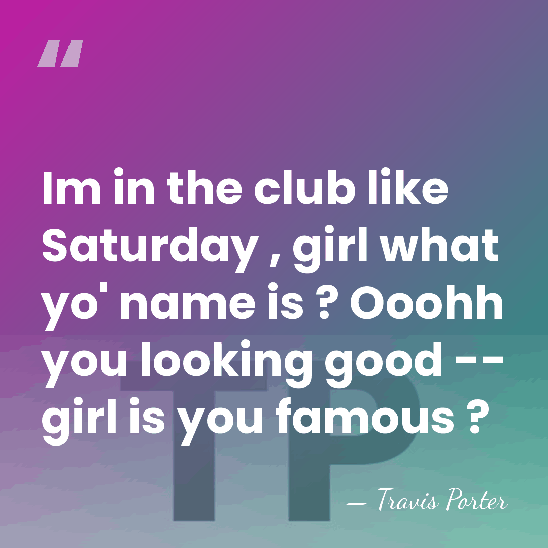 Im in the club like Saturday , girl what yo' name is&hellip; - Travis Porter