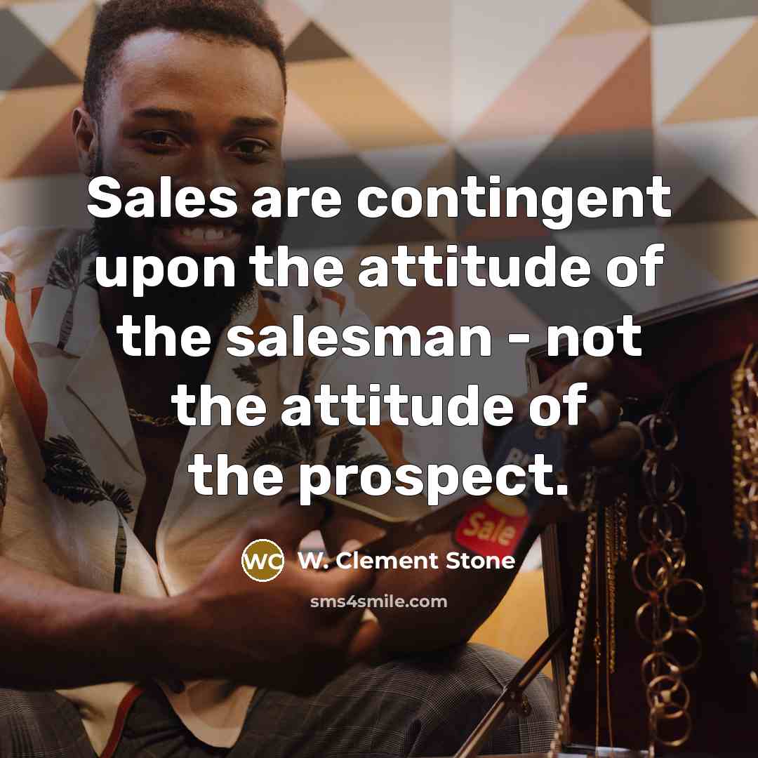 “Sales are contingent upon the attitude of the salesman -…” quote by W. Clement Stone