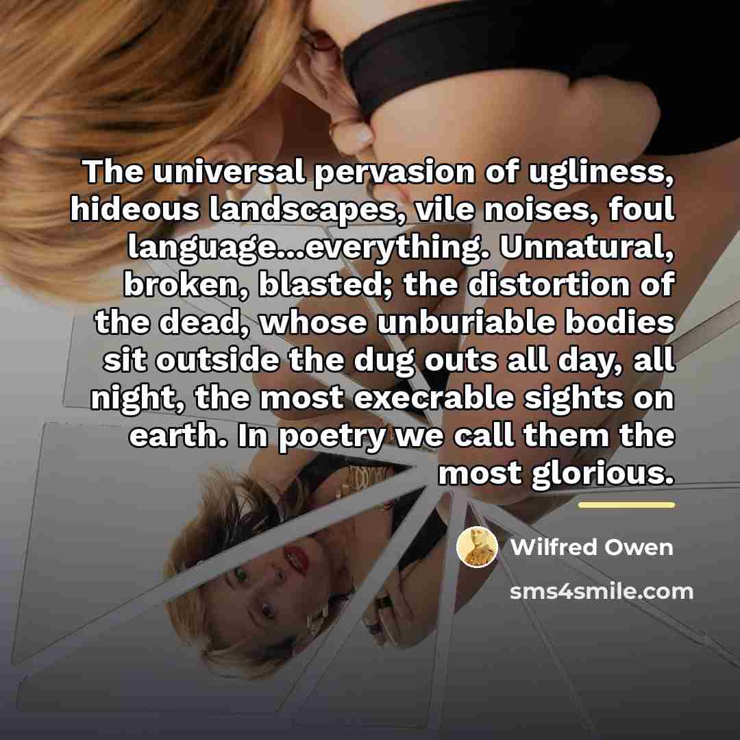 “The universal pervasion of ugliness, hideous landscapes, vile noises, foul…” quote by Wilfred Owen