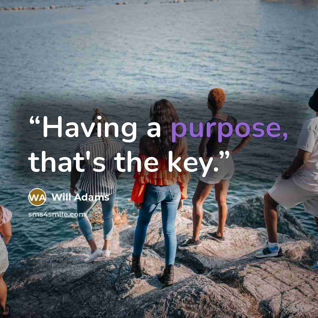 “Having a purpose, that's the key.” quote by Will Adams