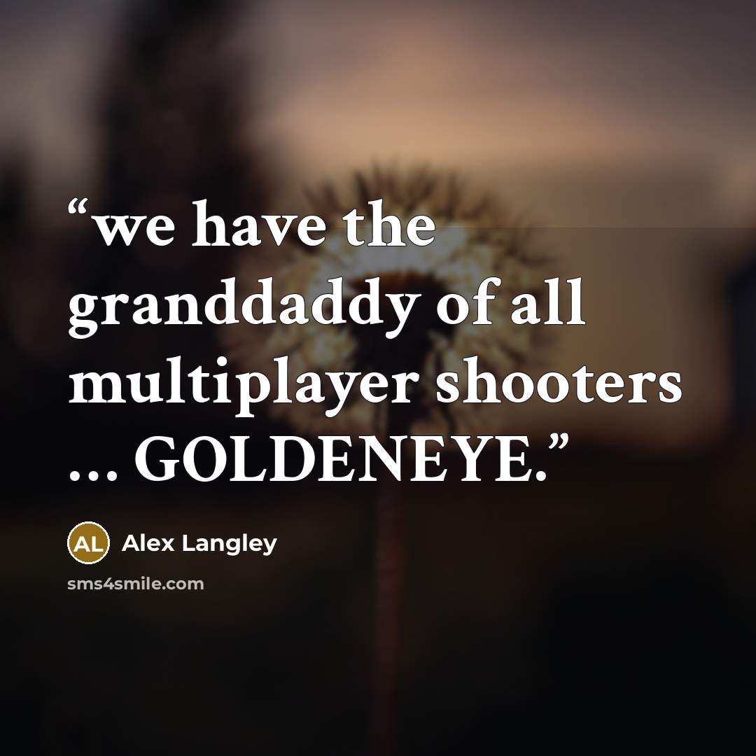 “we have the granddaddy of all multiplayer shooters … GOLDENEYE.” quote by Alex Langley