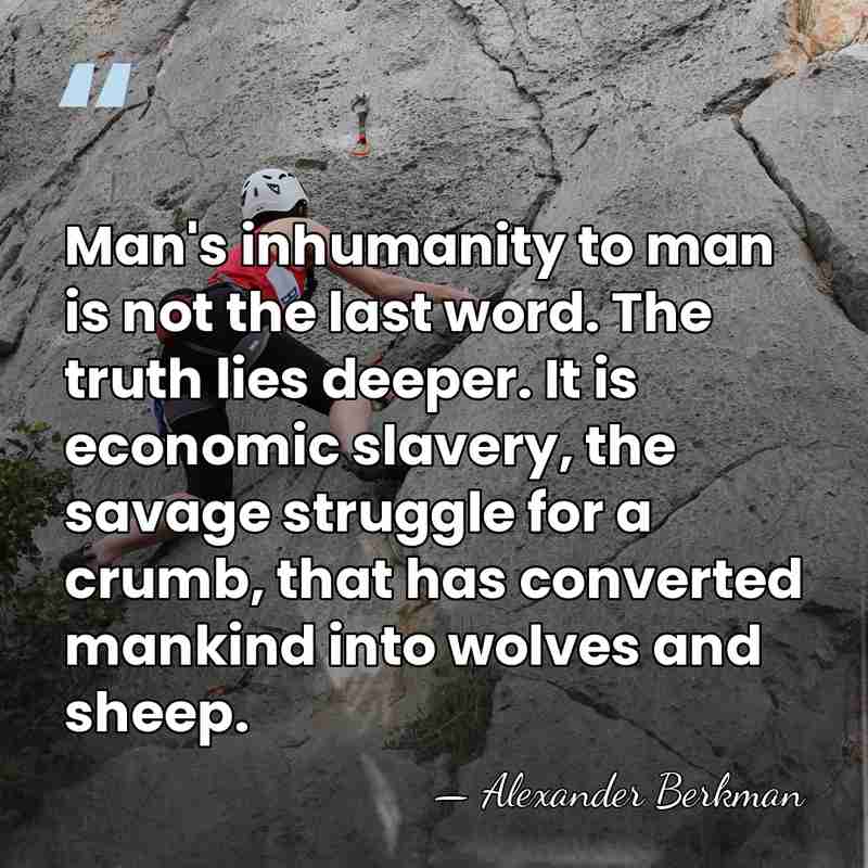 Man's inhumanity to man is not the last word. The truth lies&hellip; - Alexander Berkman
