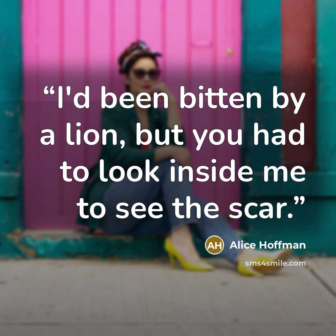 “I'd been bitten by a lion, but you had to look inside me to see the scar.” quote by Alice Hoffman