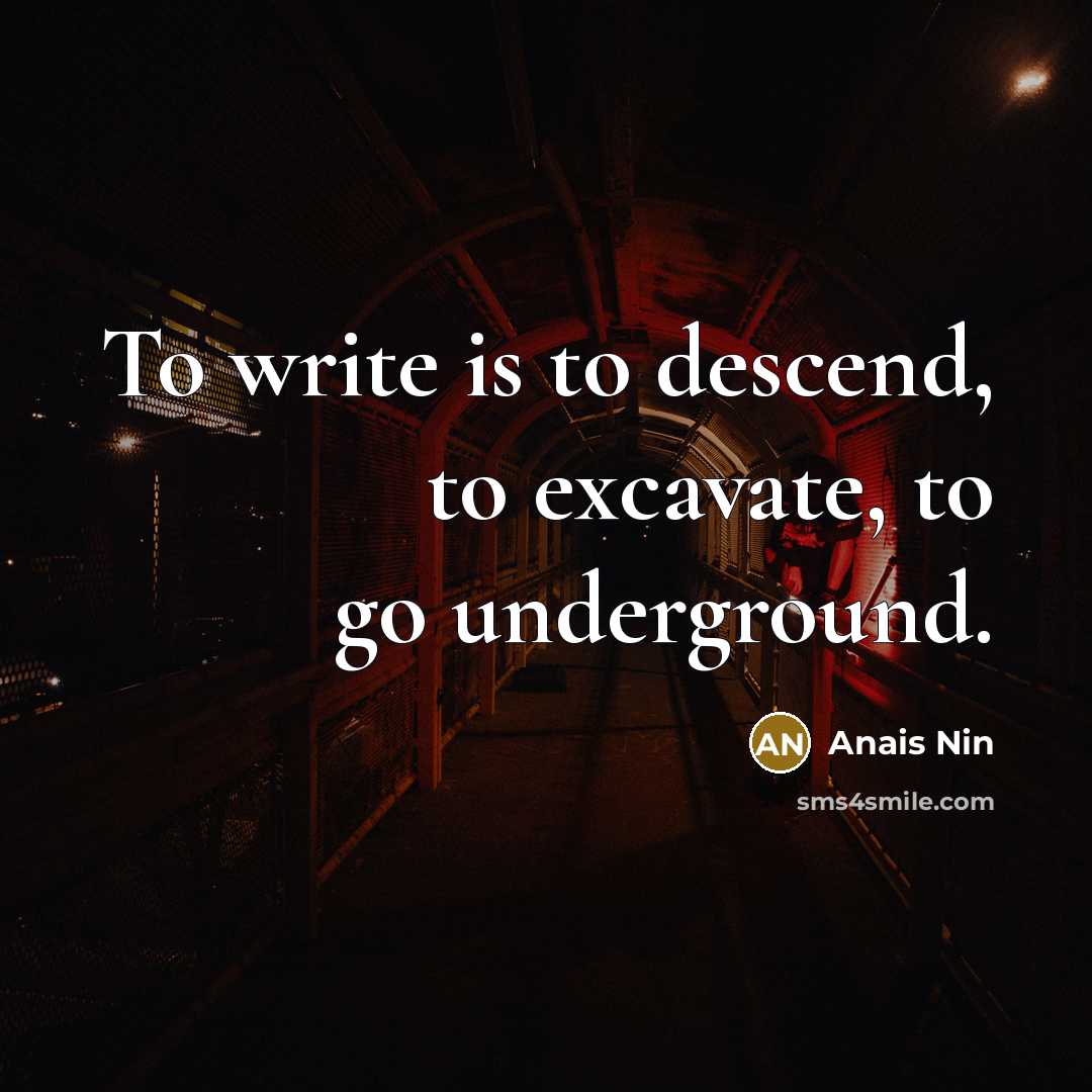 “To write is to descend, to excavate, to go underground.” quote by Anais Nin