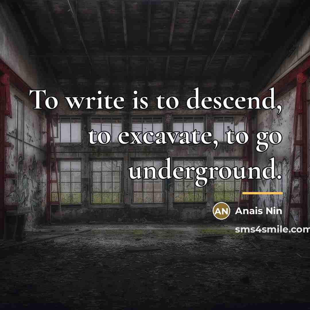 “To write is to descend, to excavate, to go underground.…” quote by Anais Nin