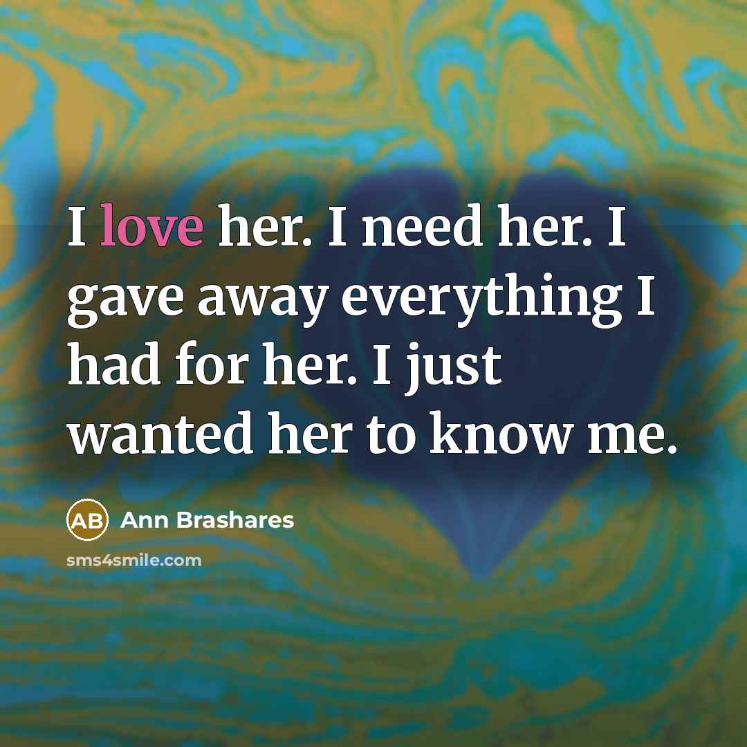 “I love her. I need her. I gave away everything…” quote by Ann Brashares