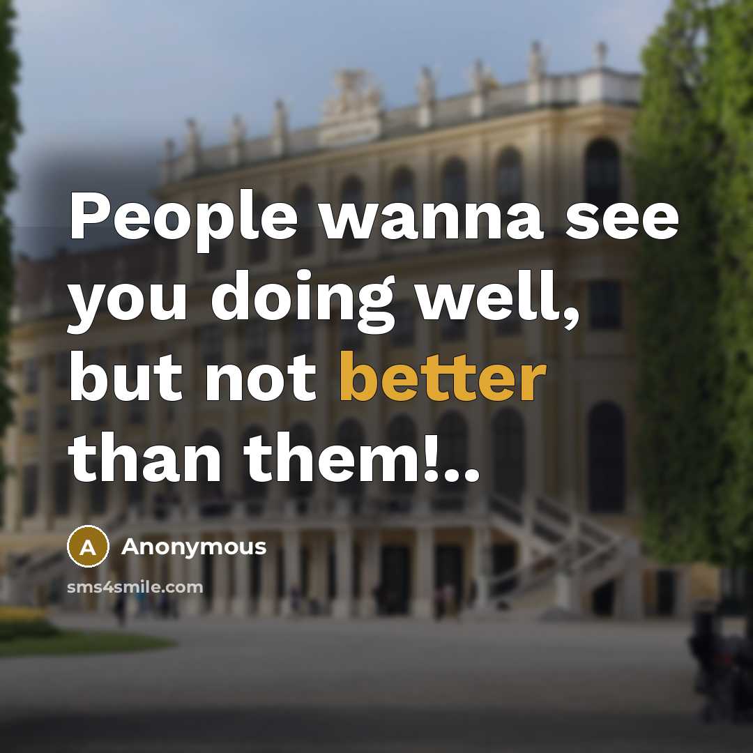 “People wanna see you doing well, but not better than them!..” quote by Anonymous