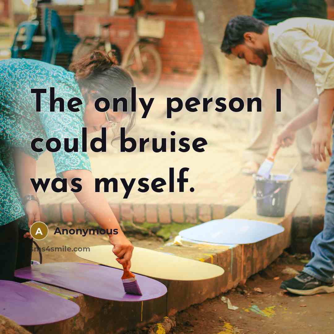 “The only person I could bruise was myself.” quote by Anonymous