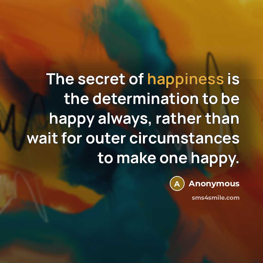 “The secret of happiness is the determination to be happy…” quote by Anonymous