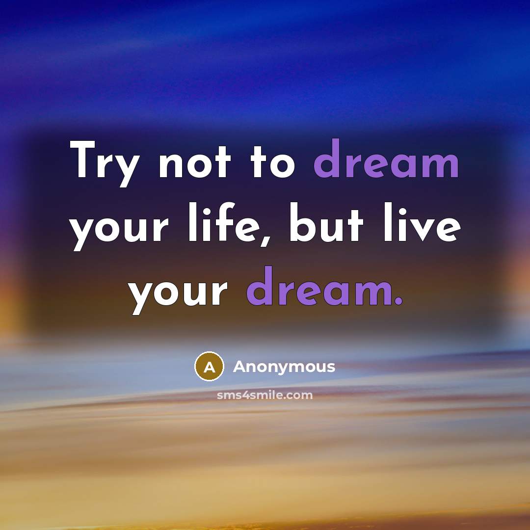 “Try not to dream your life, but live your dream.…” quote by Anonymous