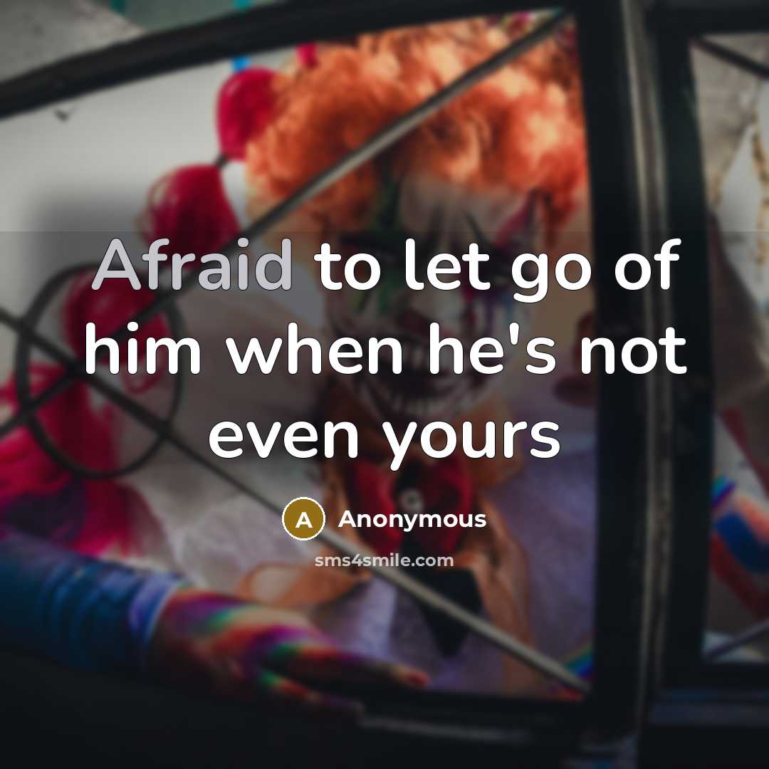 “Afraid to let go of him when he's not even yours” quote by Anonymous