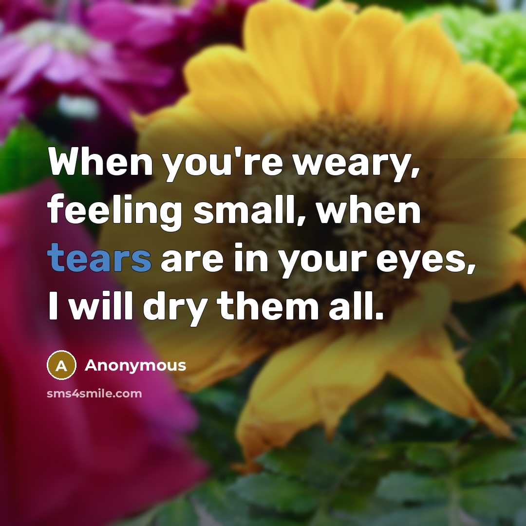 “When you're weary, feeling small, when tears are in your…” quote by Anonymous