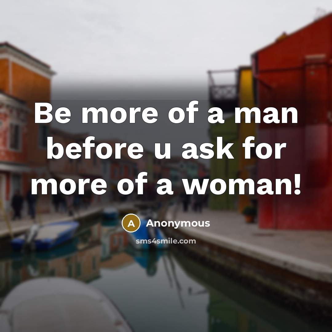“Be more of a man before u ask for more of a woman!” quote by Anonymous
