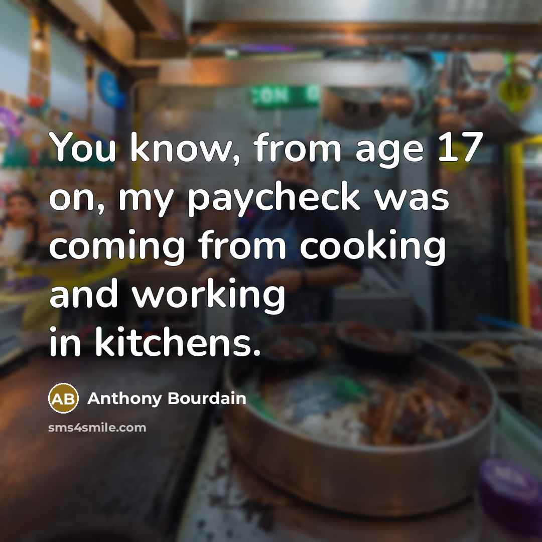 “You know, from age 17 on, my paycheck was coming…” quote by Anthony Bourdain