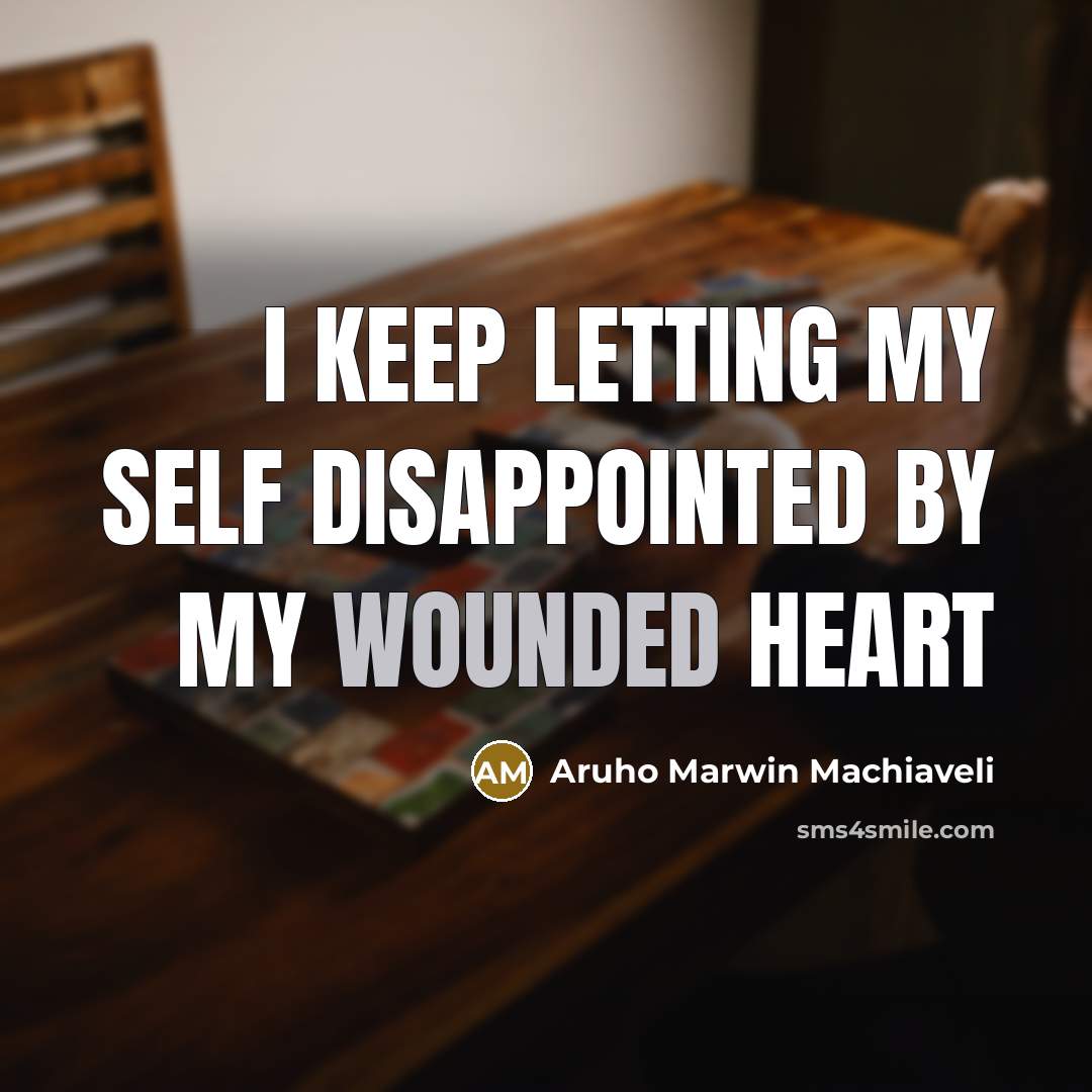 “I keep letting my self disappointed by my wounded heart…” quote by Aruho Marwin Machiaveli