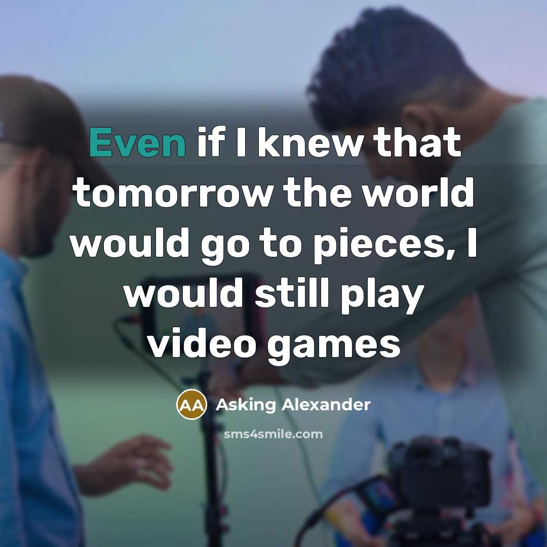 “Even if I knew that tomorrow the world would go…” quote by Asking Alexander