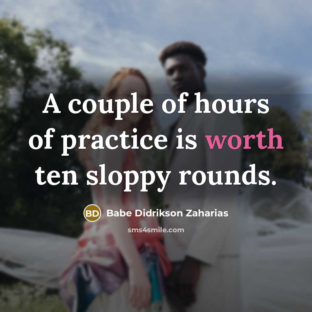 “A couple of hours of practice is worth ten sloppy…” quote by Babe Didrikson Zaharias