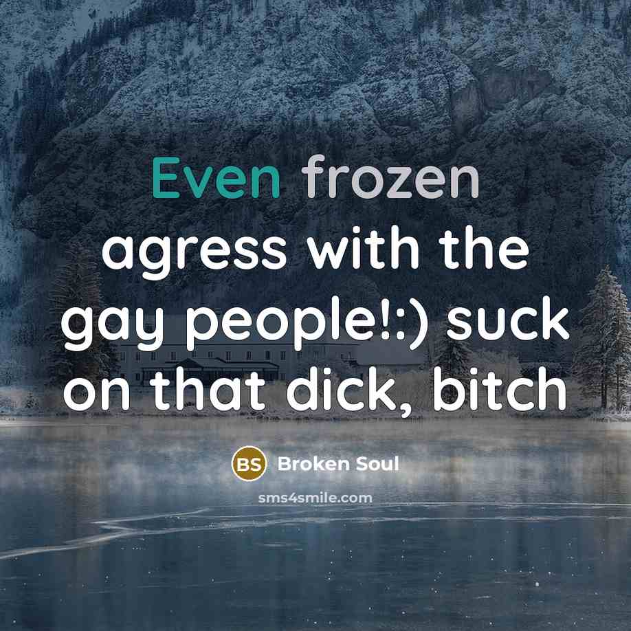 “Even frozen agress with the gay people!:) suck on that dick, bitch” quote by Broken Soul