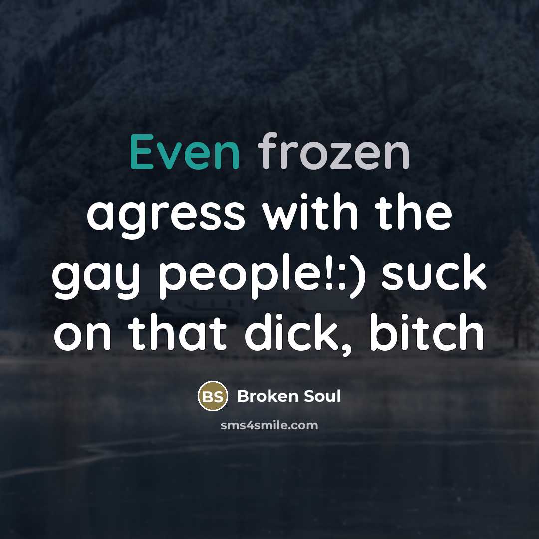 “Even frozen agress with the gay people!:) suck on that…” quote by Broken Soul