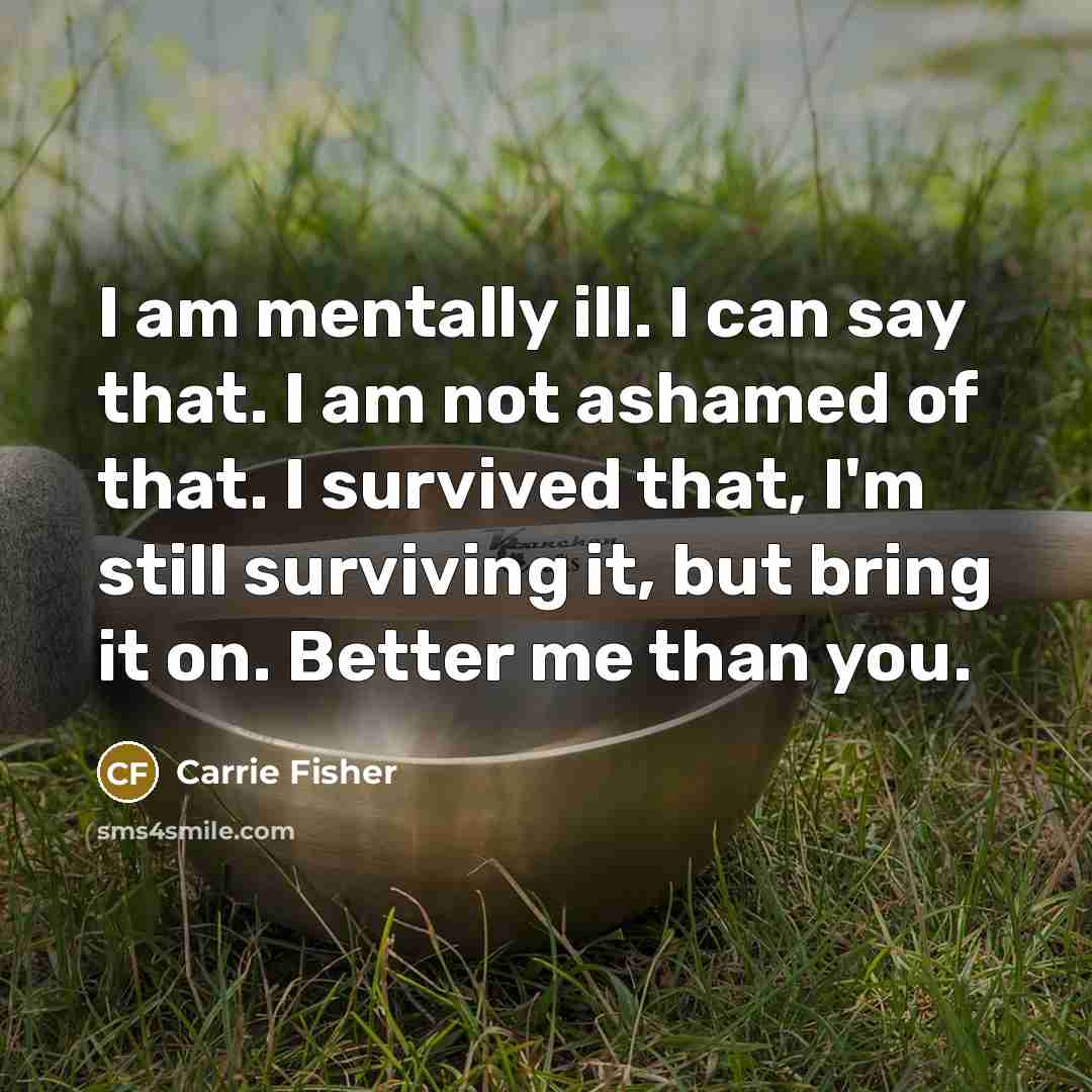 “I am mentally ill. I can say that. I am…” quote by Carrie Fisher