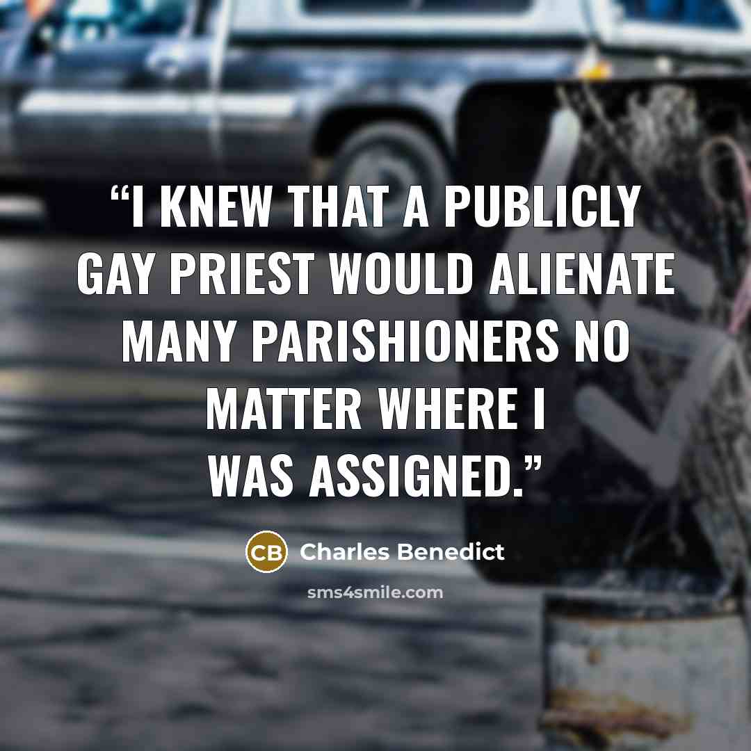 “I knew that a publicly gay priest would alienate many parishioners no matter where I was assigned.” quote by Charles Benedict