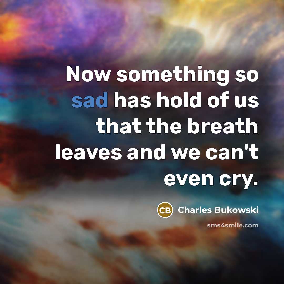 “Now something so sad has hold of us that the…” quote by Charles Bukowski