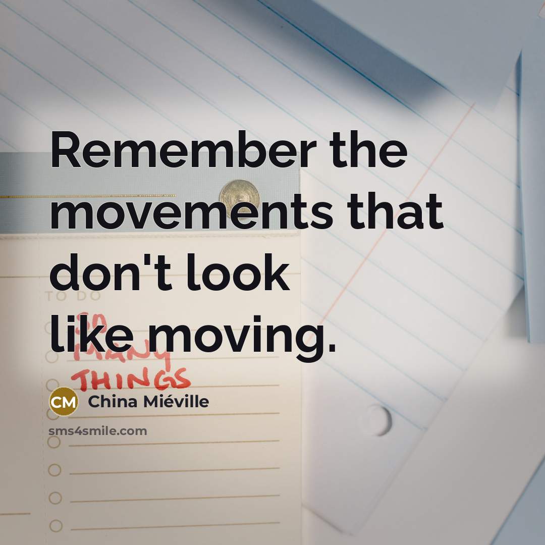 “Remember the movements that don't look like moving.…” quote by China Mieville