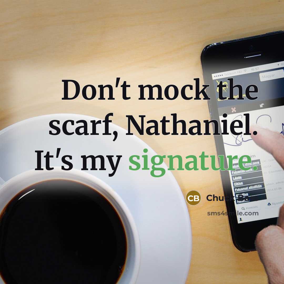 “Don't mock the scarf, Nathaniel. It's my signature.” quote by Chuck Bass