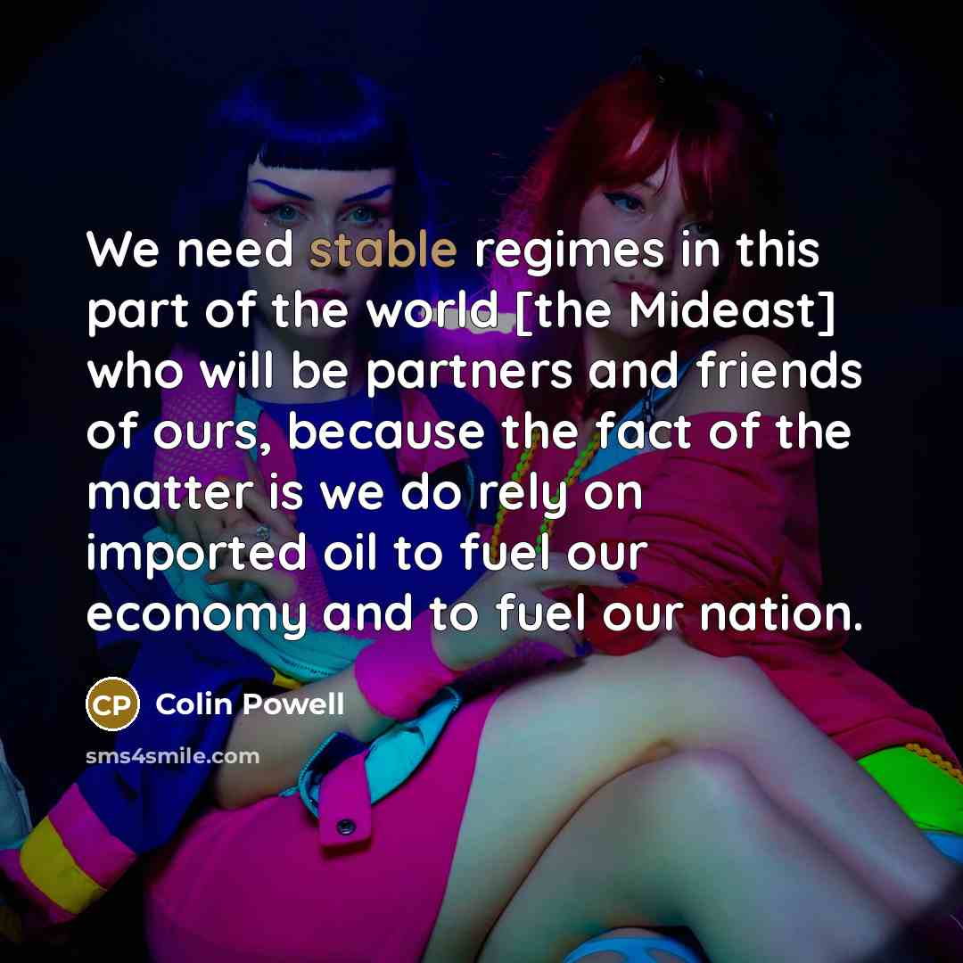“We need stable regimes in this part of the world…” quote by Colin Powell