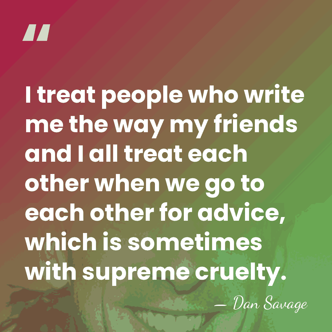 I treat people who write me the way my friends and I&hellip; - Dan Savage