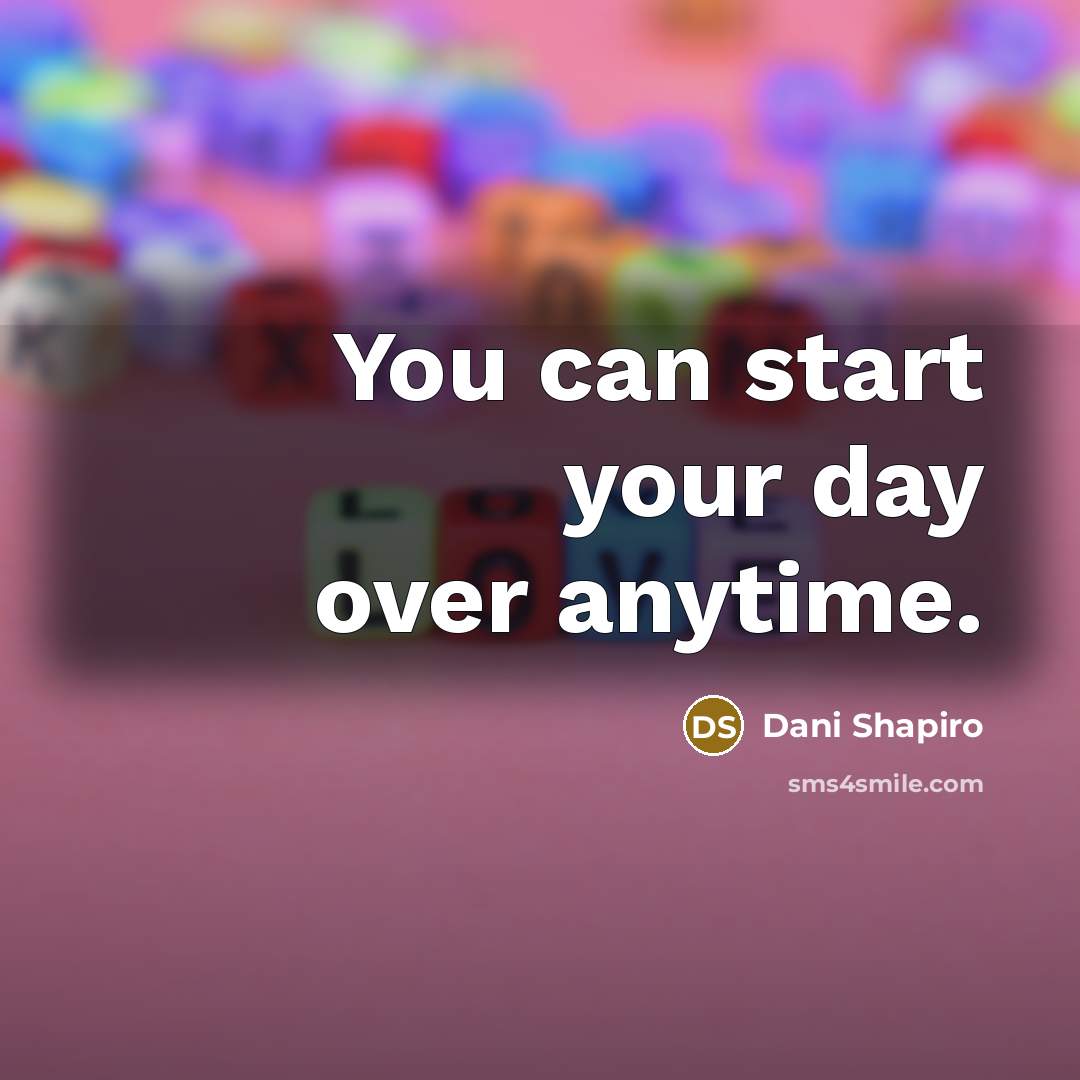 “You can start your day over anytime.…” quote by Dani Shapiro