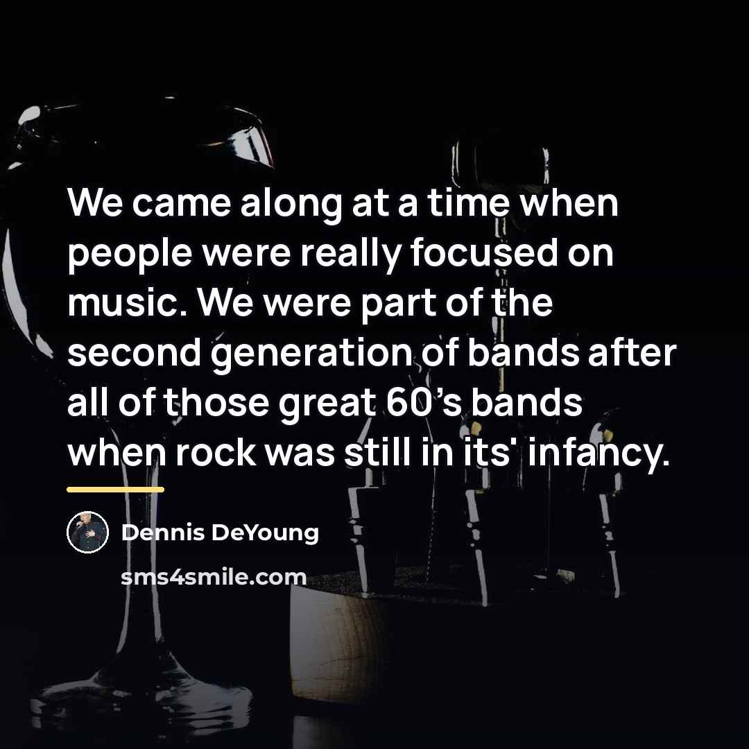 “We came along at a time when people were really…” quote by Dennis DeYoung