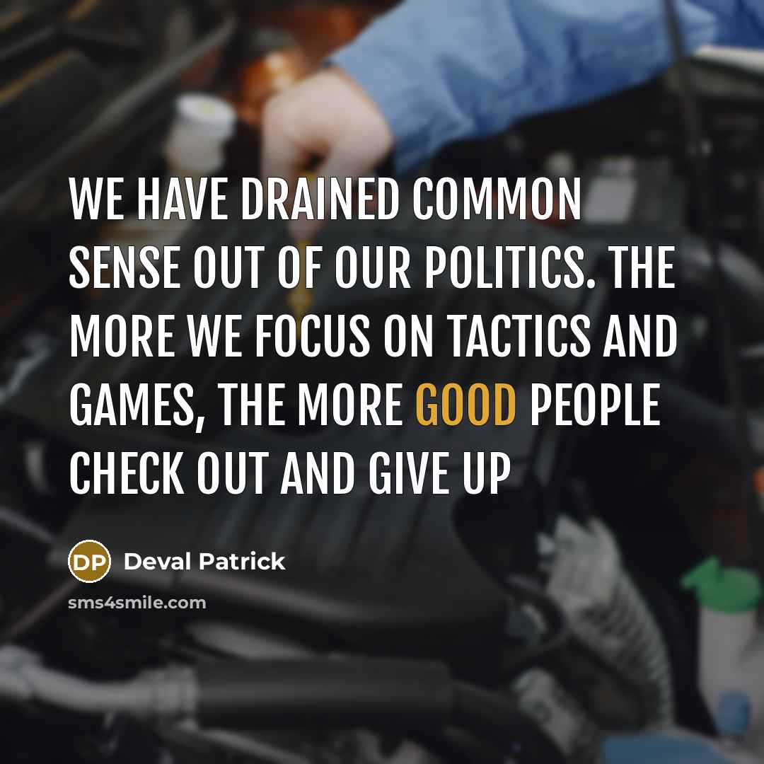 “We have drained common sense out of our politics. The…” quote by Deval Patrick