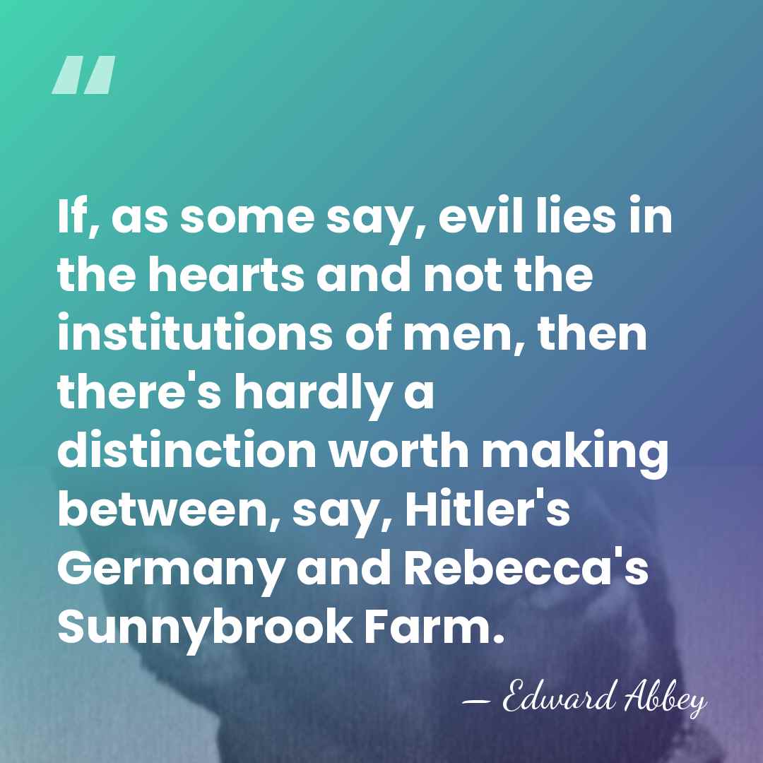 If, as some say, evil lies in the hearts and not the&hellip; - Edward Abbey